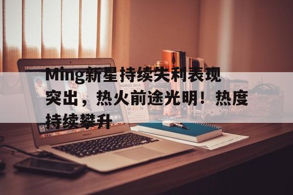  Ming新星持续失利表现突出，热火前途光明！热度持续攀升-九游官方下载地址